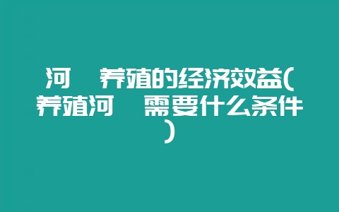 河豚养殖的经济效益(养殖河豚需要什么条件)-会东网