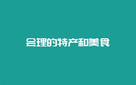 会理的特产和美食-会东网