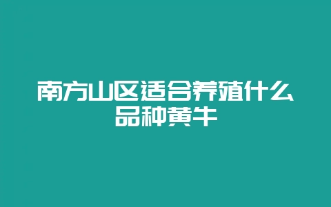 南方山区适合养殖什么品种黄牛插图 南方山区适合养殖什么品种黄牛插图