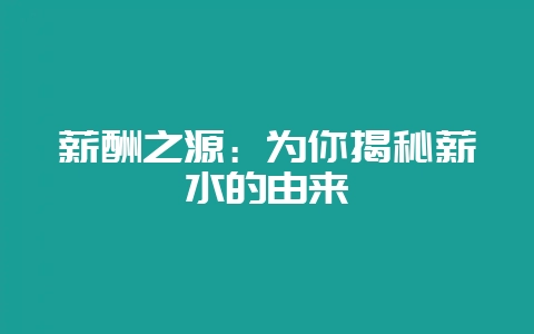 薪酬之源：为你揭秘薪水的由来-会东网