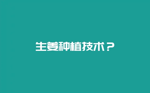 生姜种植技术?插图 生姜种植技术?插图