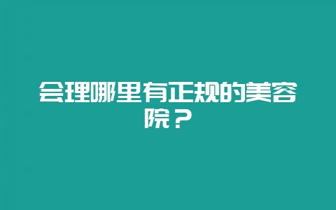 会理哪里有正规的美容院？-会东网