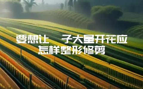 要想让栀子大量开花应怎样整形修剪-会东网