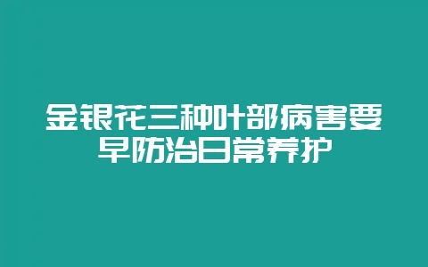 金银花三种叶部病害要早防治日常养护-会东网