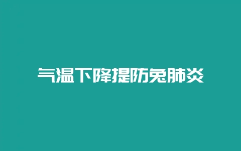 气温下降提防兔肺炎-会东网
