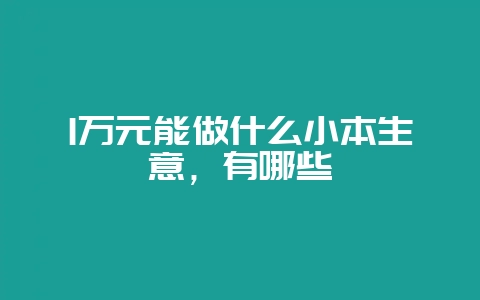 1万元能做什么小本生意，有哪些-会东网