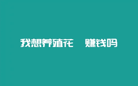 我想养殖花卉赚钱吗-会东网