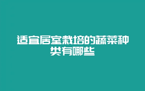 适宜居室栽培的蔬菜种类有哪些插图 适宜居室栽培的蔬菜种类有哪些插图