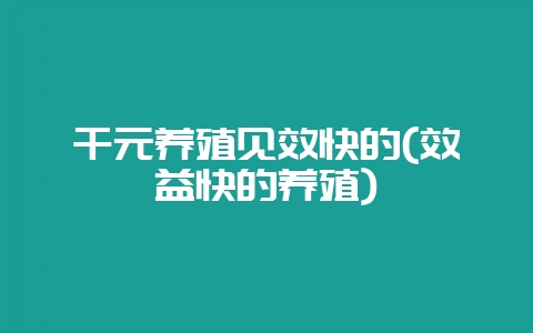 千元养殖见效快的(效益快的养殖)-会东网