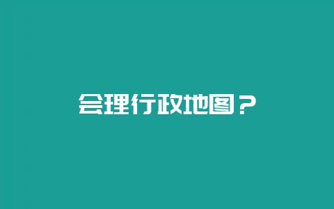 会理行政地图？-会东网