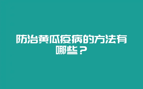 防治黄瓜疫病的方法有哪些？-会东网