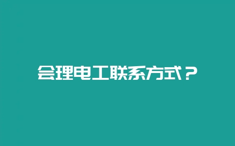 会理电工联系方式？-会东网