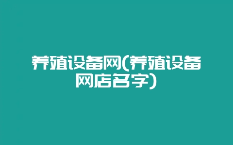 养殖设备网(养殖设备网店名字)-会东网