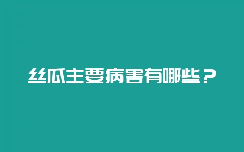 丝瓜主要病害有哪些？-会东网