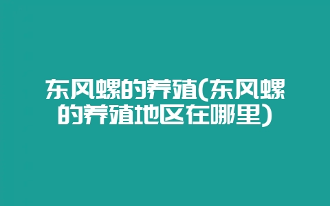 东风螺的养殖(东风螺的养殖地区在哪里)-会东网