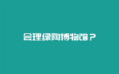 会理绿陶博物馆？-会东网