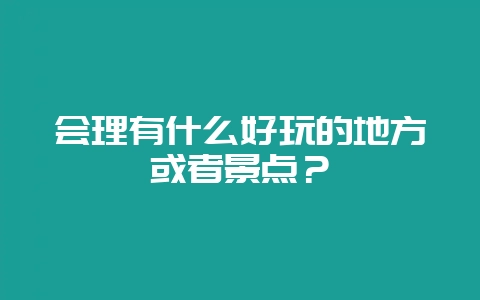 会理有什么好玩的地方或者景点？-会东网