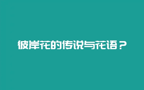 彼岸花的传说与花语？-会东网