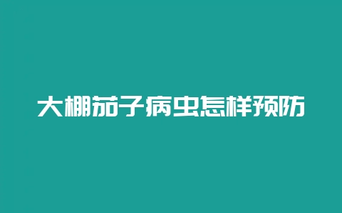 大棚茄子病虫怎样预防-会东网