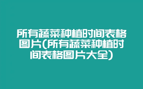所有蔬菜种植时间表格图片(所有蔬菜种植时间表格图片大全)插图 所有蔬菜种植时间表格图片(所有蔬菜种植时间表格图片大全)插图