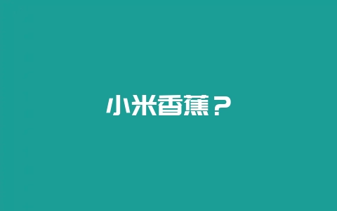 小米香蕉？-会东网