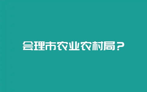 会理市农业农村局？-会东网