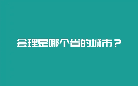 会理是哪个省的城市？-会东网