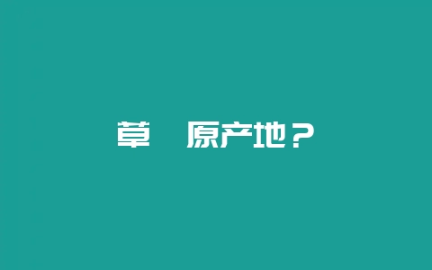 草莓原产地？-会东网