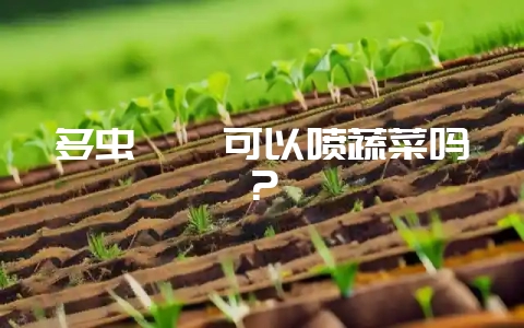多虫螨腈可以喷蔬菜吗?插图 多虫螨腈可以喷蔬菜吗?插图