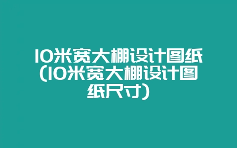 10米宽大棚设计图纸(10米宽大棚设计图纸尺寸)-会东网