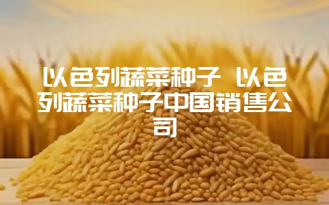 以色列蔬菜种子 以色列蔬菜种子中国销售公司插图 以色列蔬菜种子 以色列蔬菜种子中国销售公司插图