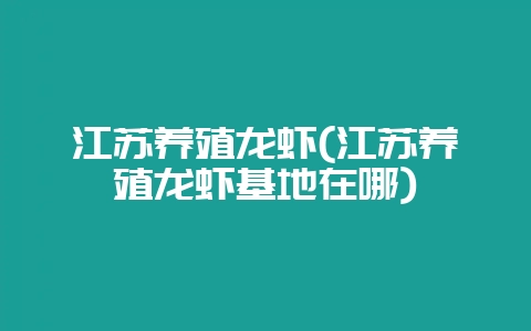 江苏养殖龙虾(江苏养殖龙虾基地在哪)插图 江苏养殖龙虾(江苏养殖龙虾基地在哪)插图