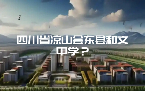 四川省凉山会东县和文中学？-会东网