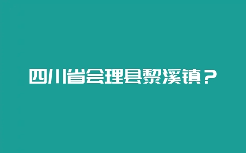 四川省会理县黎溪镇？-会东网