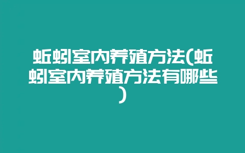 蚯蚓室内养殖方法(蚯蚓室内养殖方法有哪些)-会东网