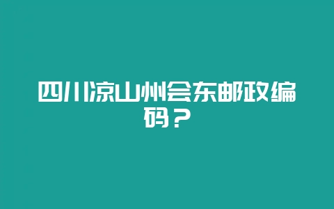 四川凉山州会东邮政编码？-会东网