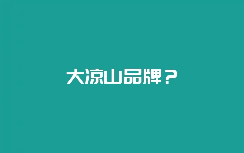 大凉山品牌？-会东网