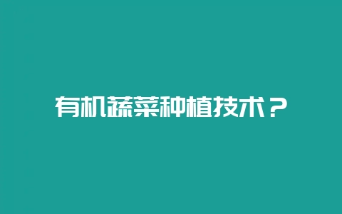 有机蔬菜种植技术?插图 有机蔬菜种植技术?插图