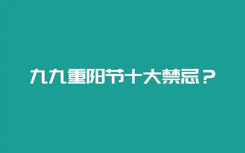 九九重阳节十大禁忌？-会东网