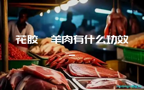 花胶煲羊肉有什么功效_-会东网
