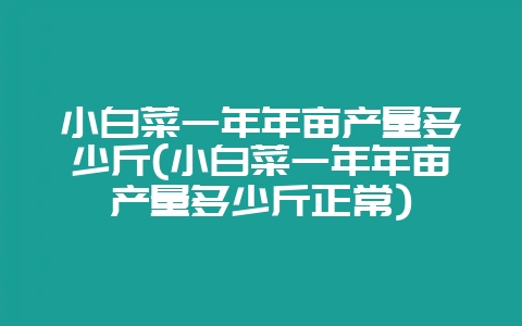 小白菜一年年亩产量多少斤(小白菜一年年亩产量多少斤正常)-会东网