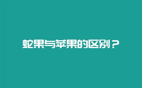 蛇果与苹果的区别？-会东网