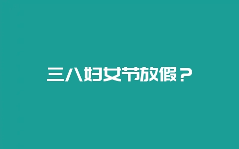三八妇女节放假？-会东网