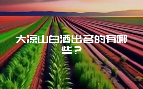 大凉山白酒出名的有哪些？-会东网