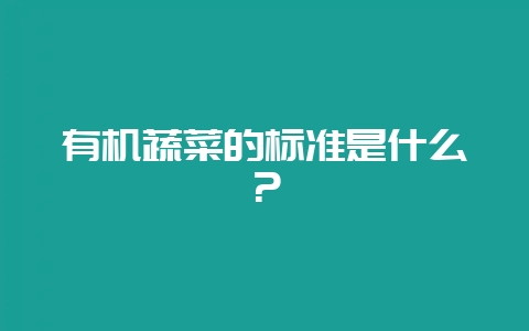 有机蔬菜的标准是什么?插图 有机蔬菜的标准是什么?插图