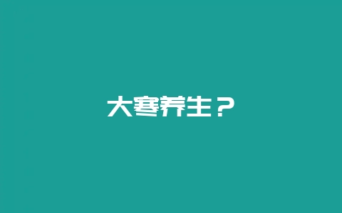 大寒养生？-会东网