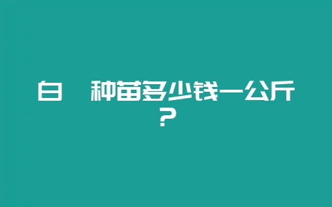 白芨种苗多少钱一公斤？-会东网