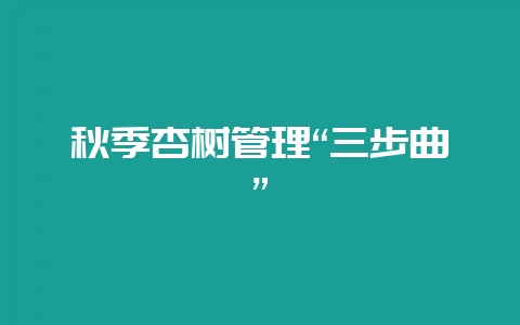 秋季杏树管理“三步曲”插图 秋季杏树管理“三步曲”插图