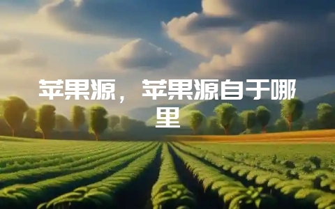 苹果源，苹果源自于哪里-会东网