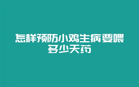 怎样预防小鸡生病要喂多少天药-会东网